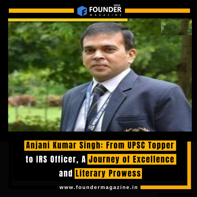 Anjani Kumar Singh: From UPSC Topper to IRS Officer, A Journey of Excellence and Literary Prowess