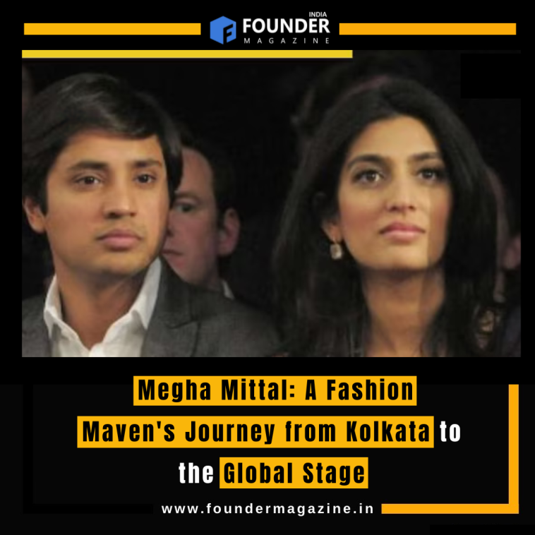 Megha Mittal: A Fashion Maven's Journey from Kolkata to the Global Stage