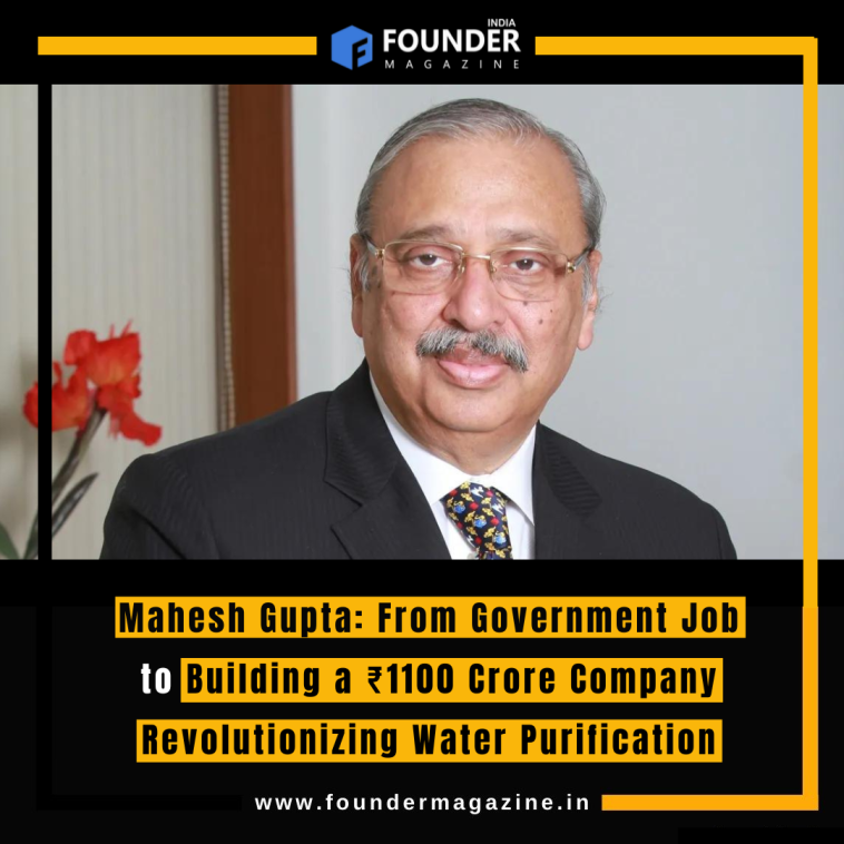 Mahesh Gupta: From Government Job to Building a ₹1100 Crore Company Revolutionizing Water Purification