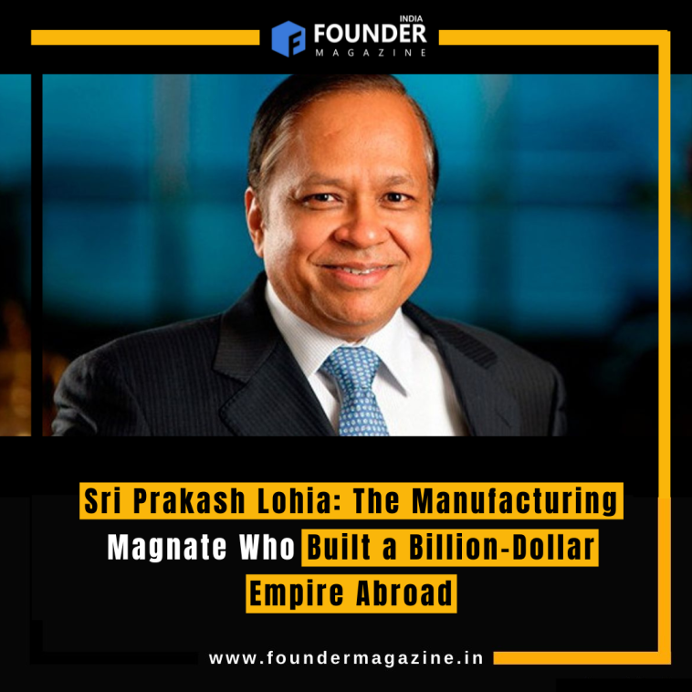 Sri Prakash Lohia: The Manufacturing Magnate Who Built a Billion-Dollar Empire Abroad