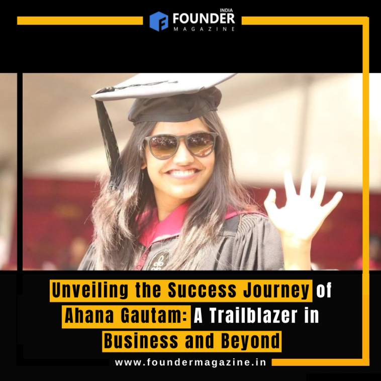 Unveiling the Success Journey of Ahana Gautam: A Trailblazer in Business and Beyond