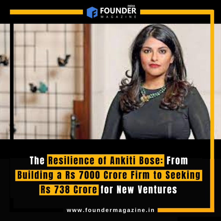 The Resilience of Ankiti Bose: From Building a Rs 7000 Crore Firm to Seeking Rs 738 Crore for New Ventures