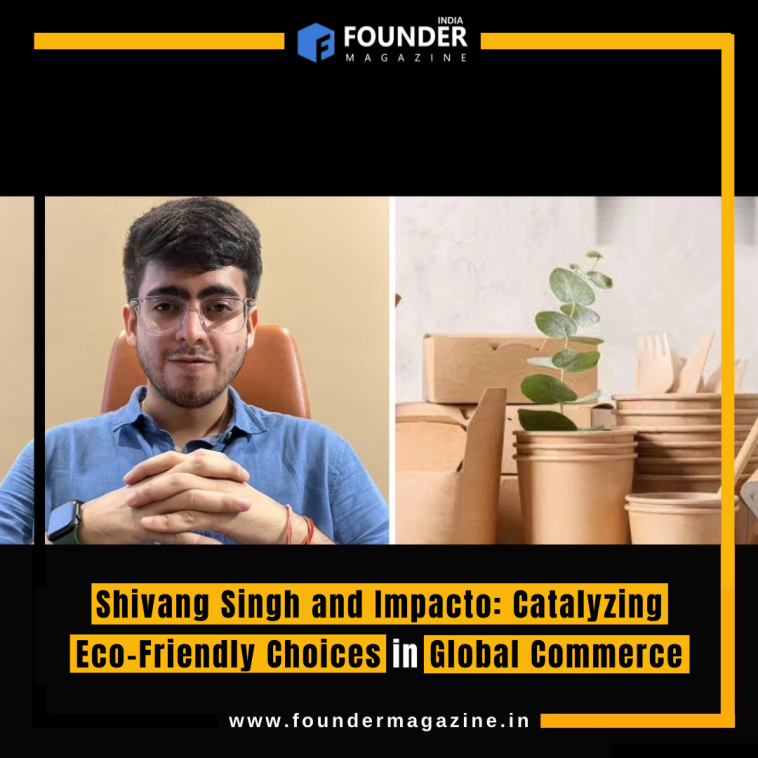 Shivang Singh and Impacto: Catalyzing Eco-Friendly Choices in Global Commerce