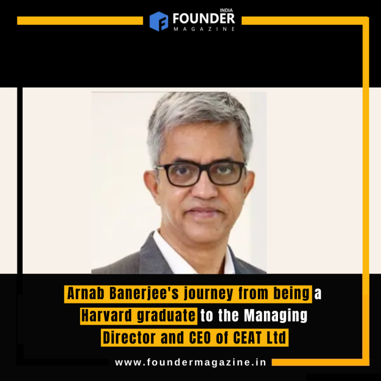 Arnab Banerjee's journey from being a Harvard graduate to the Managing Director and CEO of CEAT Ltd