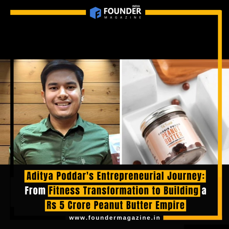 Aditya Poddar's Entrepreneurial Journey: From Fitness Transformation to Building a Rs 5 Crore Peanut Butter Empire