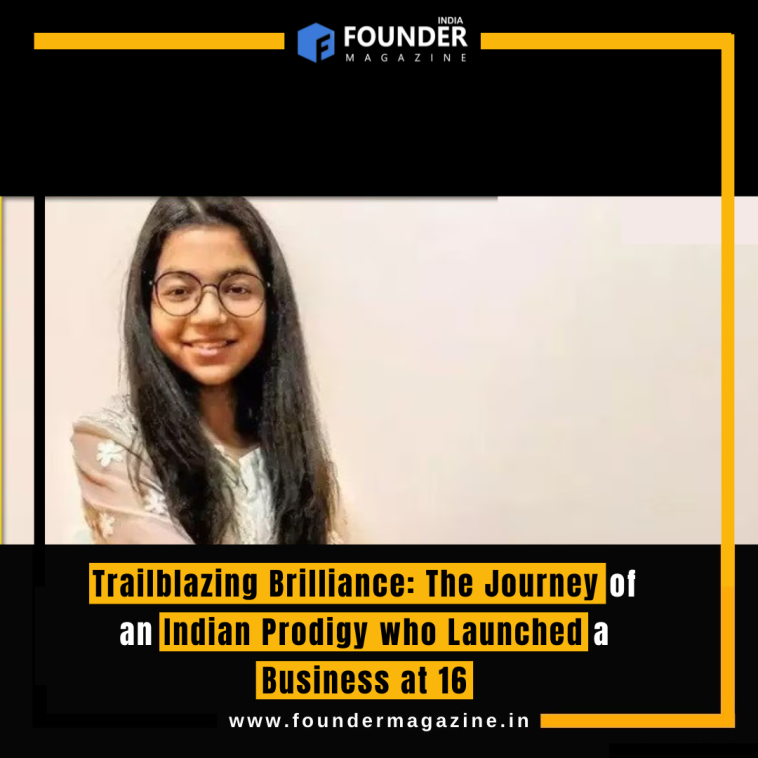 Trailblazing Brilliance: The Journey of an Indian Prodigy who Launched a Business at 16