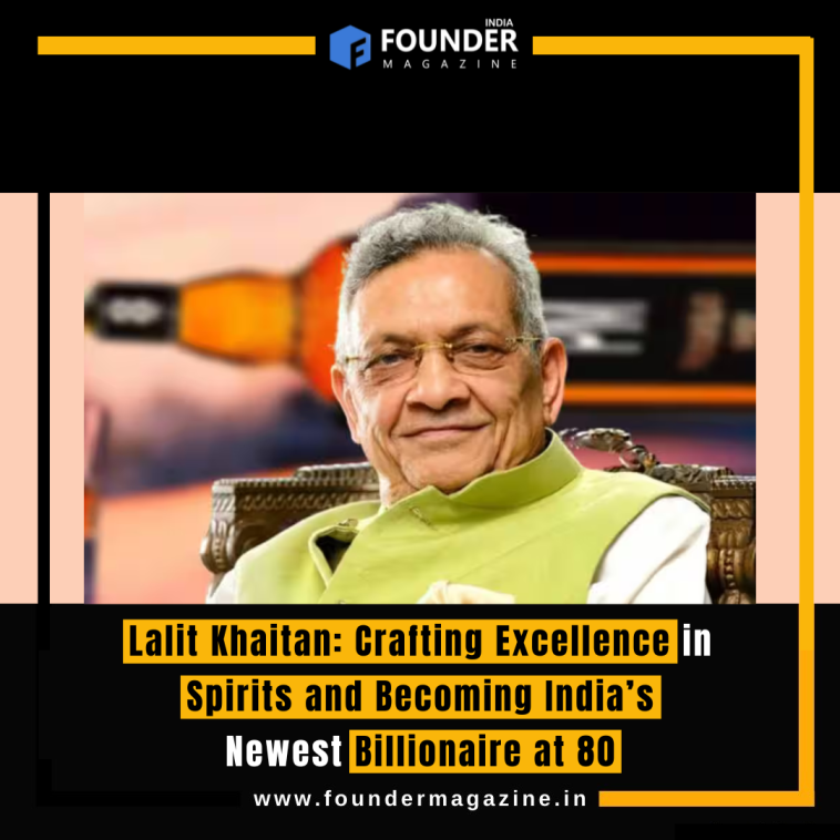 Lalit Khaitan: Crafting Excellence in Spirits and Becoming India’s Newest Billionaire at 80