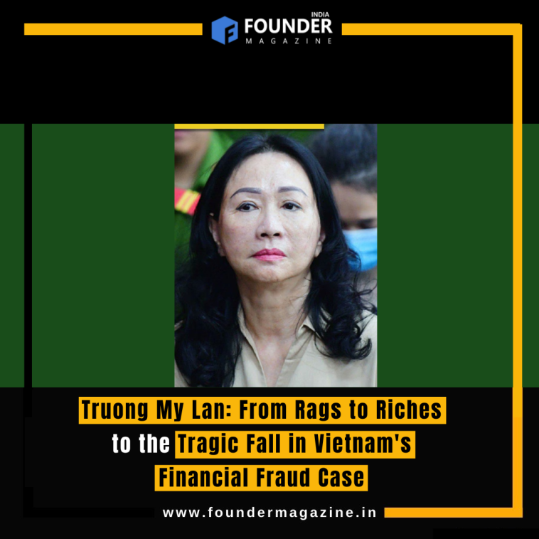 Truong My Lan: From Rags to Riches to the Tragic Fall in Vietnam's Financial Fraud Case