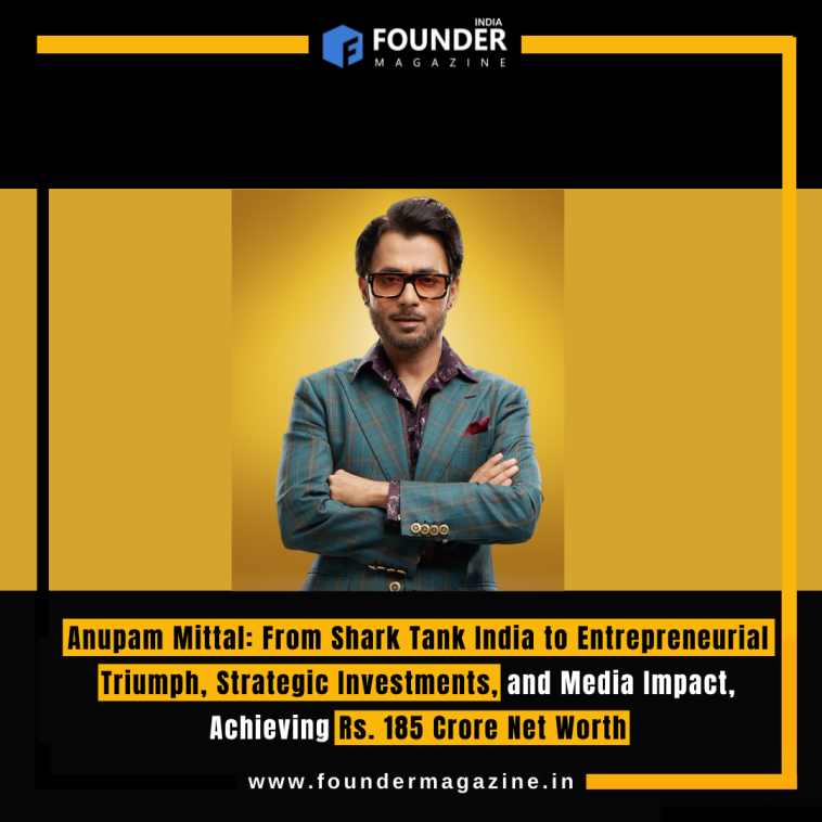 Anupam Mittal: From Shark Tank India to Entrepreneurial Triumph, Strategic Investments, and Media Impact, Achieving Rs. 185 Crore Net Worth