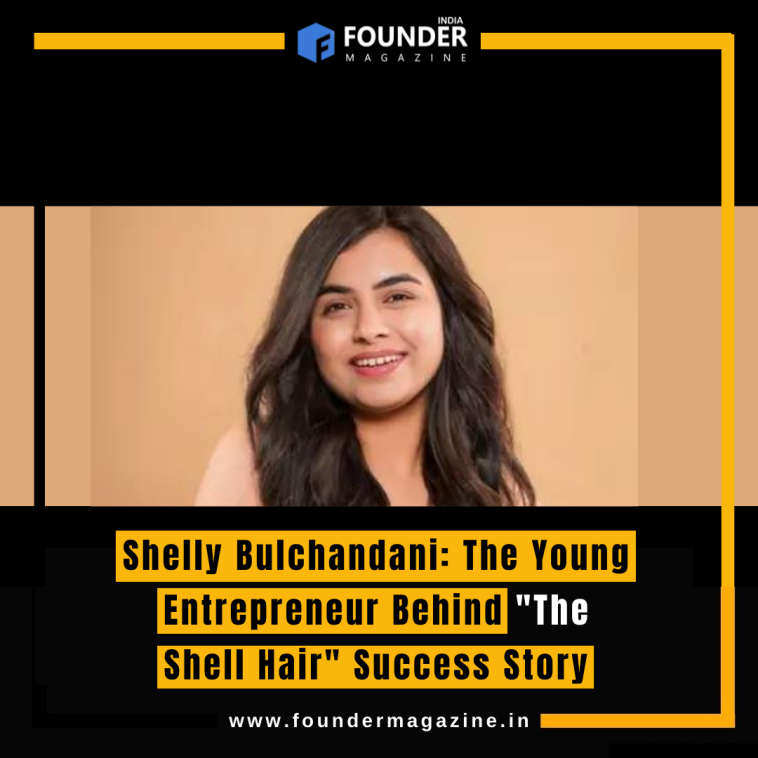 Shelly Bulchandani: The Young Entrepreneur Behind "The Shell Hair" Success Story