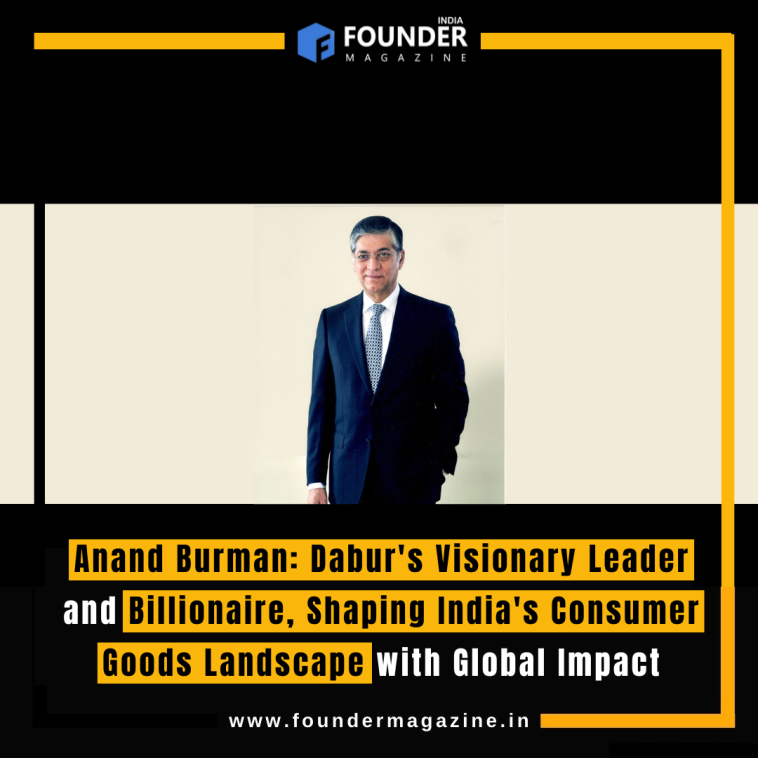 Anand Burman: Dabur's Visionary Leader and Billionaire, Shaping India's Consumer Goods Landscape with Global Impact