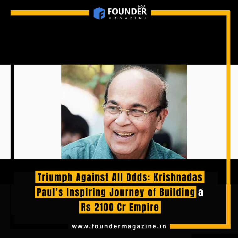 Triumph Against All Odds: Krishnadas Paul’s Inspiring Journey of Building a Rs 2100 Cr Empire