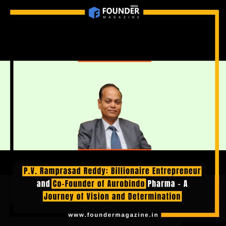 P.V. Ramprasad Reddy: Billionaire Entrepreneur and Co-Founder of Aurobindo Pharma - A Journey of Vision and Determination