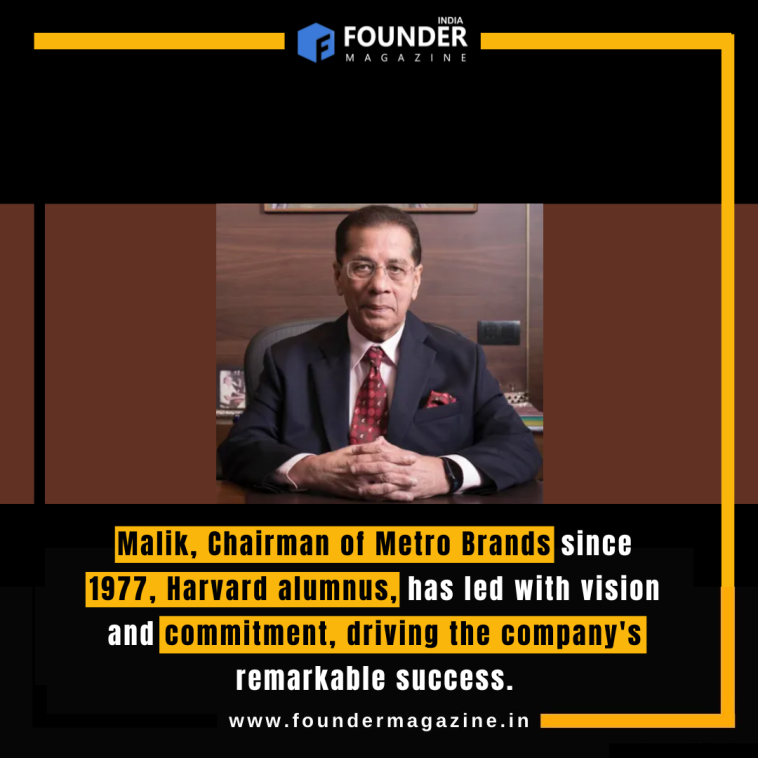 Malik, Chairman of Metro Brands since 1977, Harvard alumnus, has led with vision and commitment, driving the company's remarkable success.