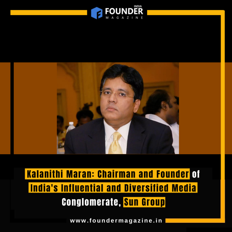 Kalanithi Maran: Chairman and Founder of India's Influential and Diversified Media Conglomerate, Sun Group