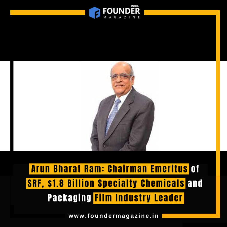 Arun Bharat Ram: Chairman Emeritus of SRF, $1.8 Billion Specialty Chemicals and Packaging Film Industry Leader