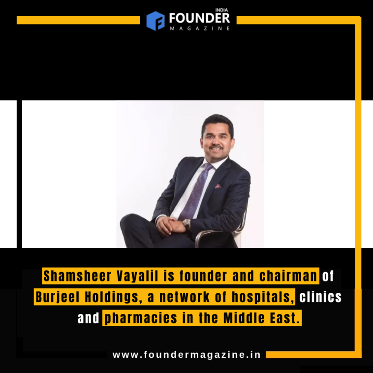 Shamsheer Vayalil is founder and chairman of Burjeel Holdings, a network of hospitals, clinics and pharmacies in the Middle East.