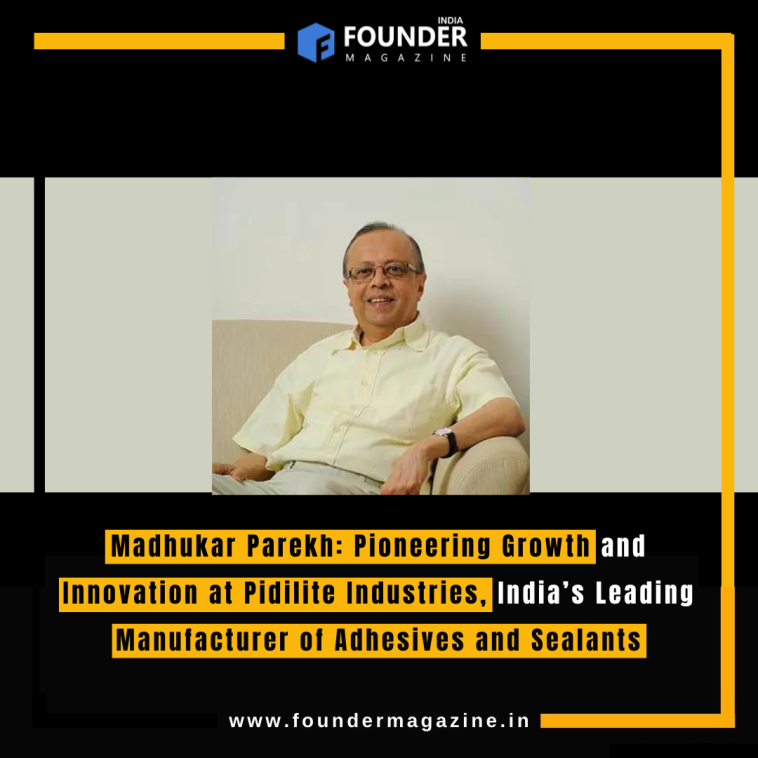 Madhukar Parekh: Pioneering Growth and Innovation at Pidilite Industries, India’s Leading Manufacturer of Adhesives and Sealants