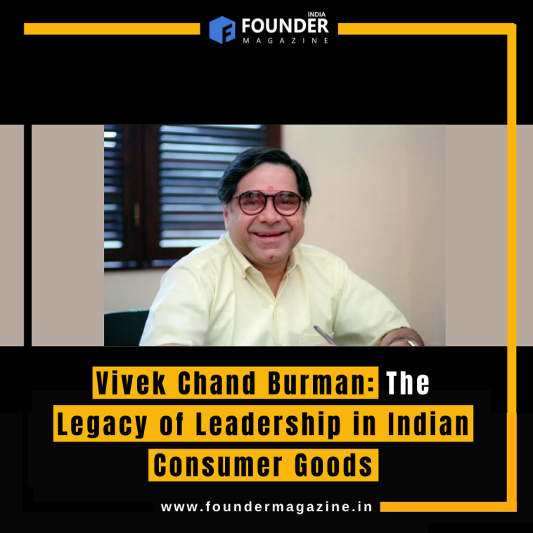 Vivek Chand Burman: The Legacy of Leadership in Indian Consumer Goods