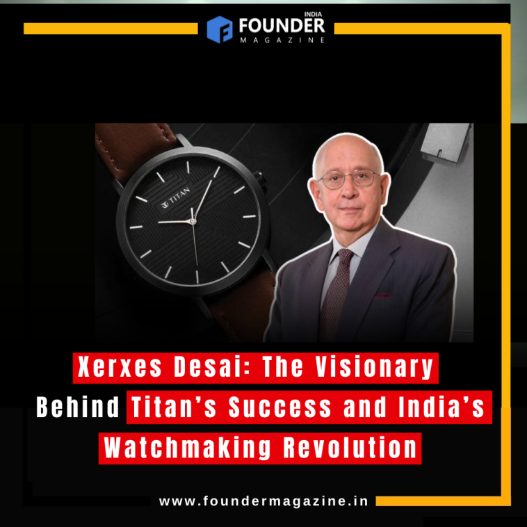 Xerxes Desai: The Visionary Behind Titan’s Success and India’s Watchmaking Revolution