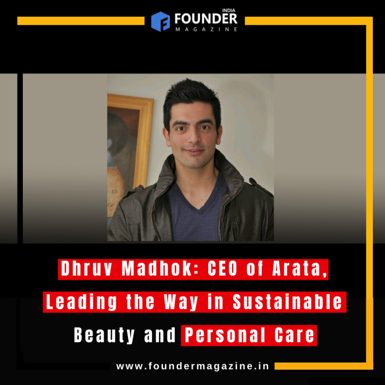 Dhruv Madhok: CEO of Arata, Leading the Way in Sustainable Beauty and Personal Care