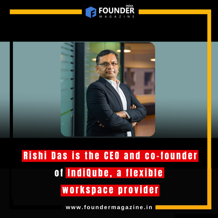 Rishi Das is the CEO and co-founder of IndiQube, a flexible workspace provider