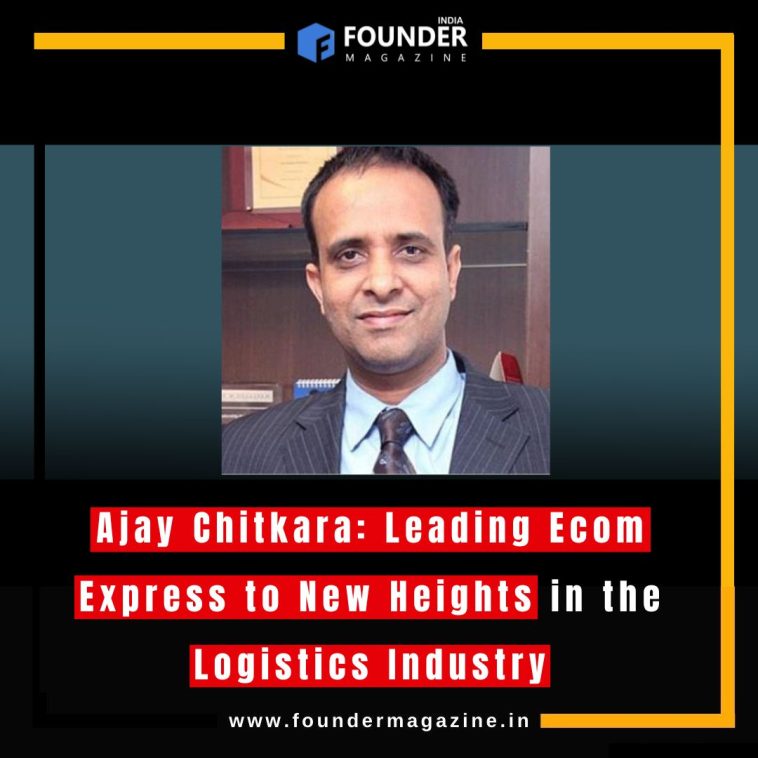 Ajay Chitkara: Leading Ecom Express to New Heights in the Logistics Industry