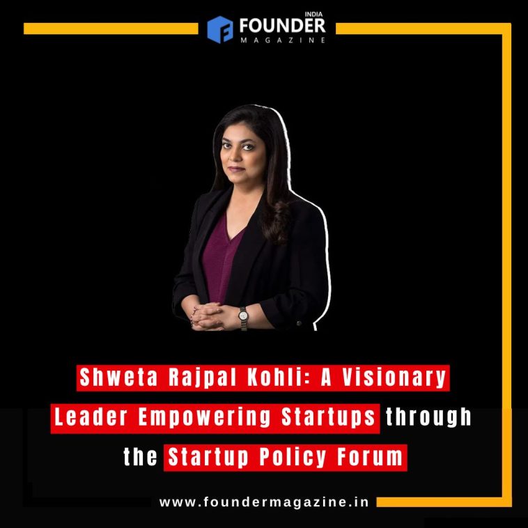 Shweta Rajpal Kohli: A Visionary Leader Empowering Startups through the Startup Policy Forum