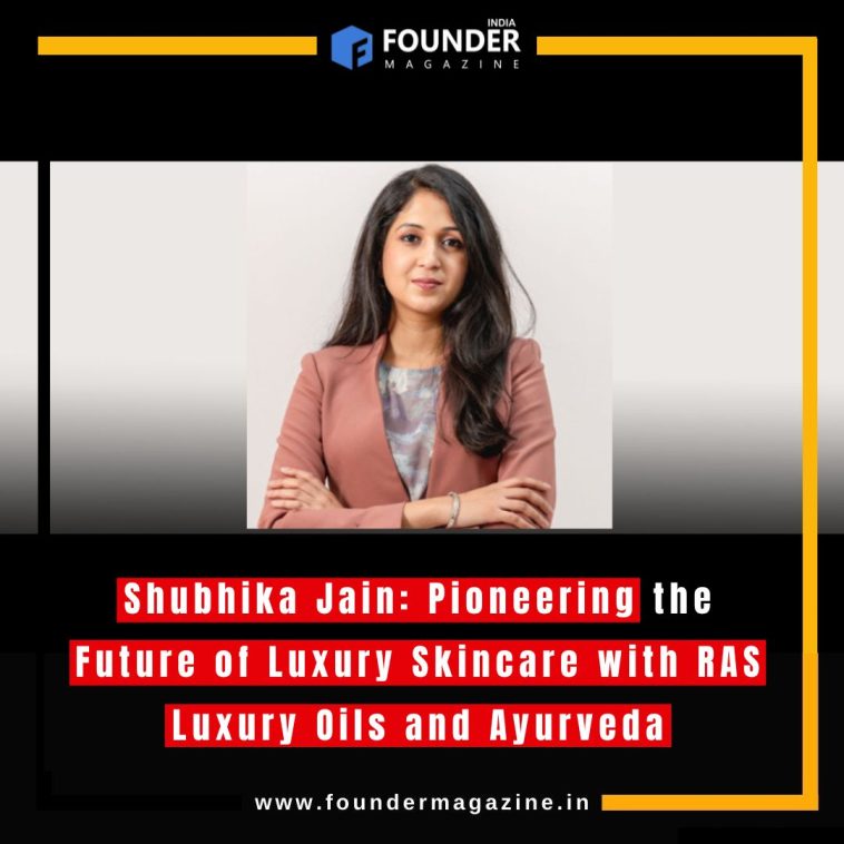 Shubhika Jain: Redefining Luxury with RAS Luxury Oils