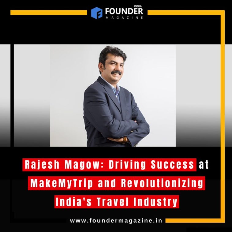 Rajesh Magow: Driving Success at MakeMyTrip and Revolutionizing India's Travel Industry