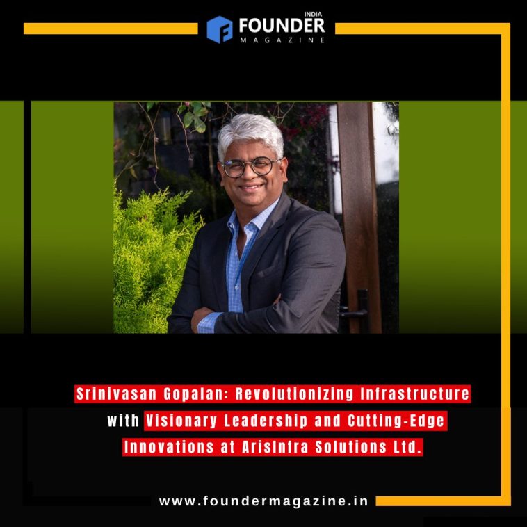 Srinivasan Gopalan: Revolutionizing Infrastructure with Visionary Leadership and Cutting-Edge Innovations at ArisInfra Solutions Ltd.