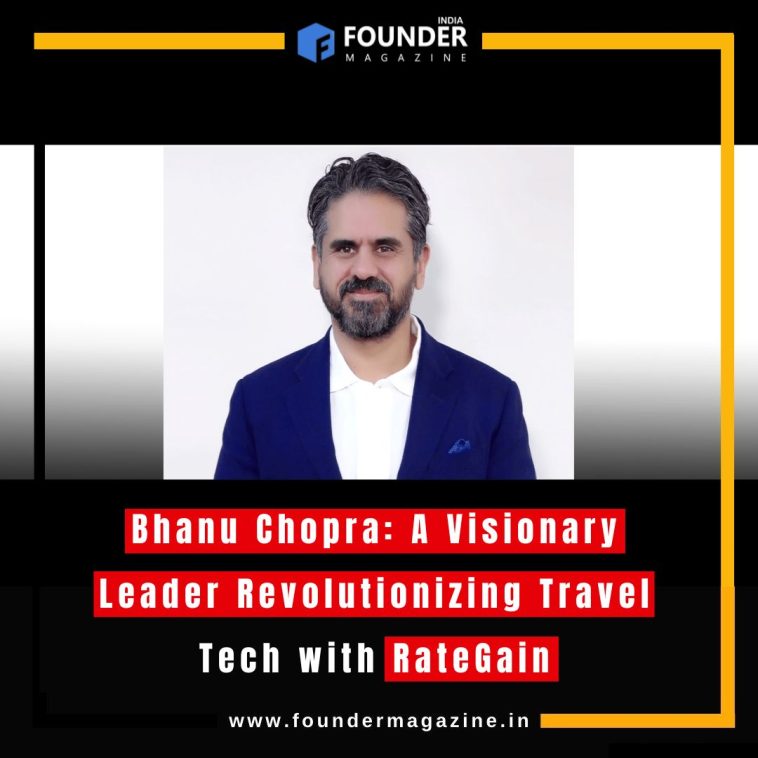 Bhanu Chopra: A Visionary Leader Revolutionizing Travel Tech with RateGain