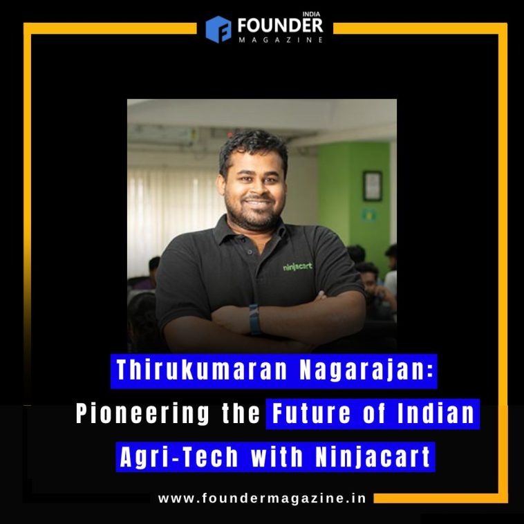 Thirukumaran Nagarajan: Pioneering the Future of Indian Agri-Tech with Ninjacart