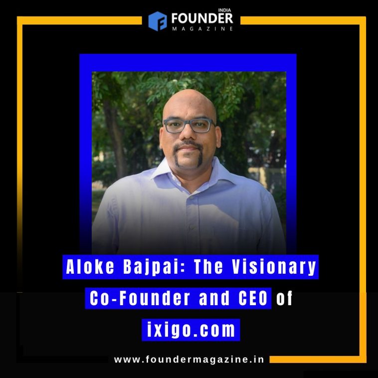 Aloke Bajpai: The Visionary Co-Founder and CEO of ixigo.com