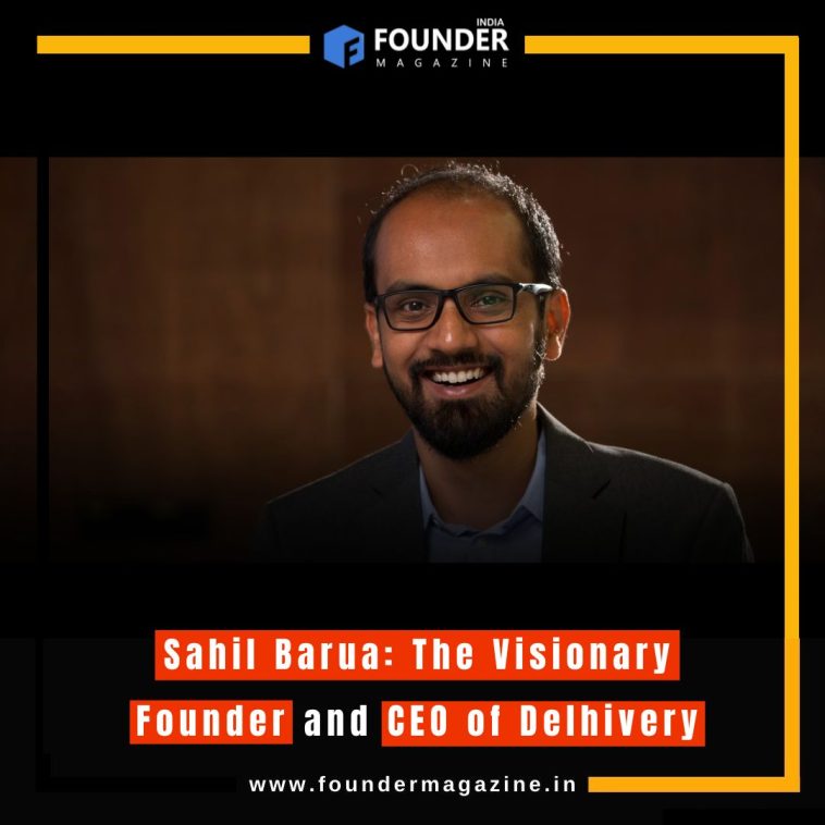 Sahil Barua: The Visionary Founder and CEO of Delhivery