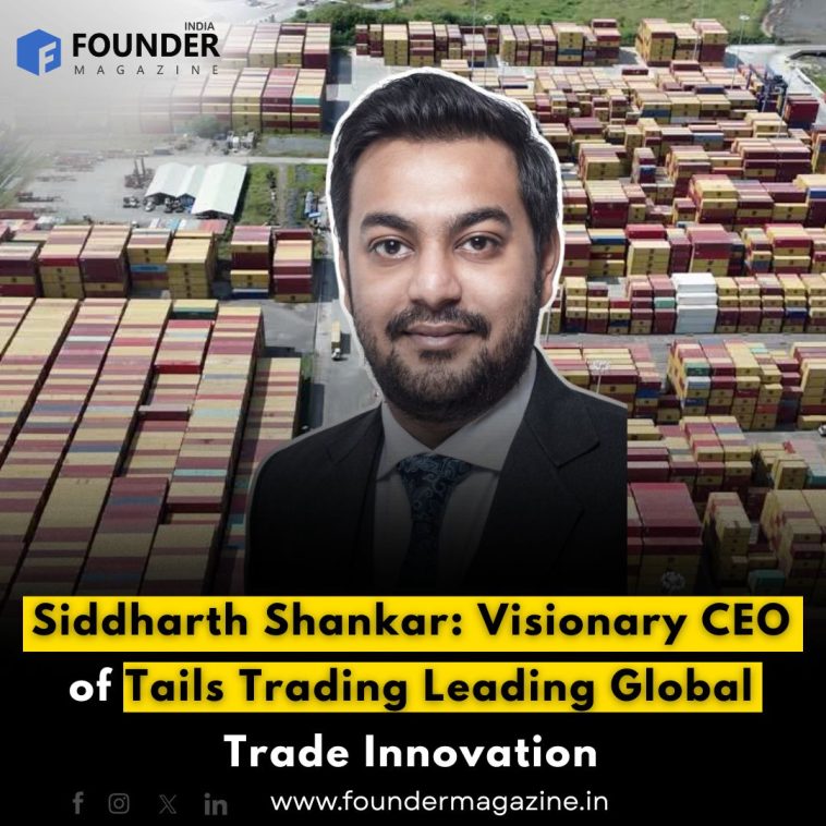 Siddharth Shankar: Visionary CEO of Tails Trading Leading Global Trade Innovation
