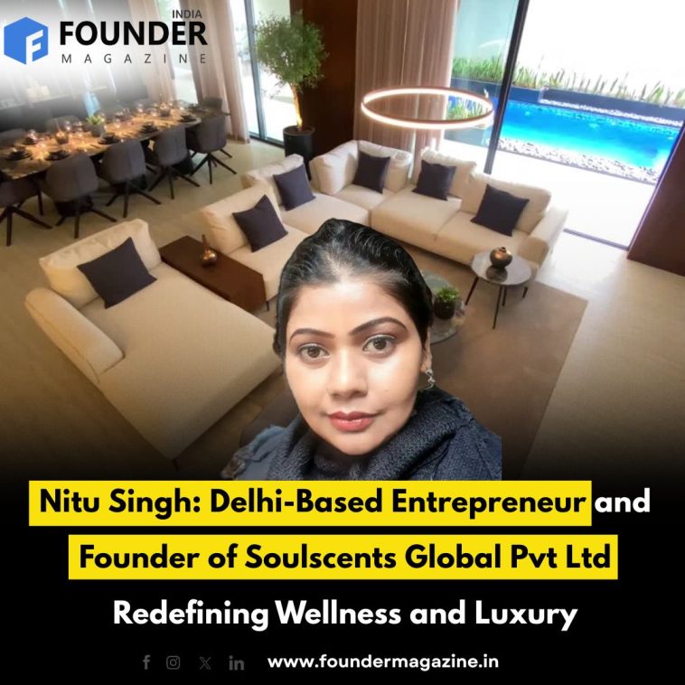 Nitu Singh: Delhi-Based Entrepreneur and Founder of Soulscents Global Pvt Ltd Redefining Wellness and Luxury
